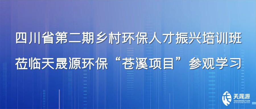 四川省第二期乡村环保人才振兴培训班莅临天晟源环保“苍溪项目”参观学习